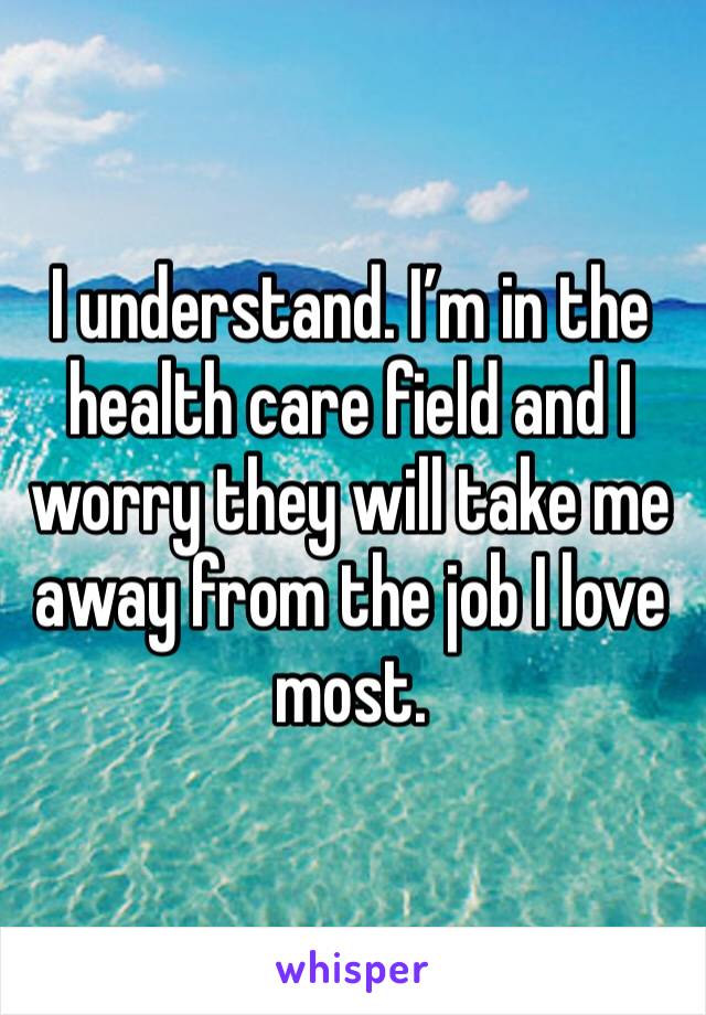 I understand. I’m in the health care field and I worry they will take me away from the job I love most. 