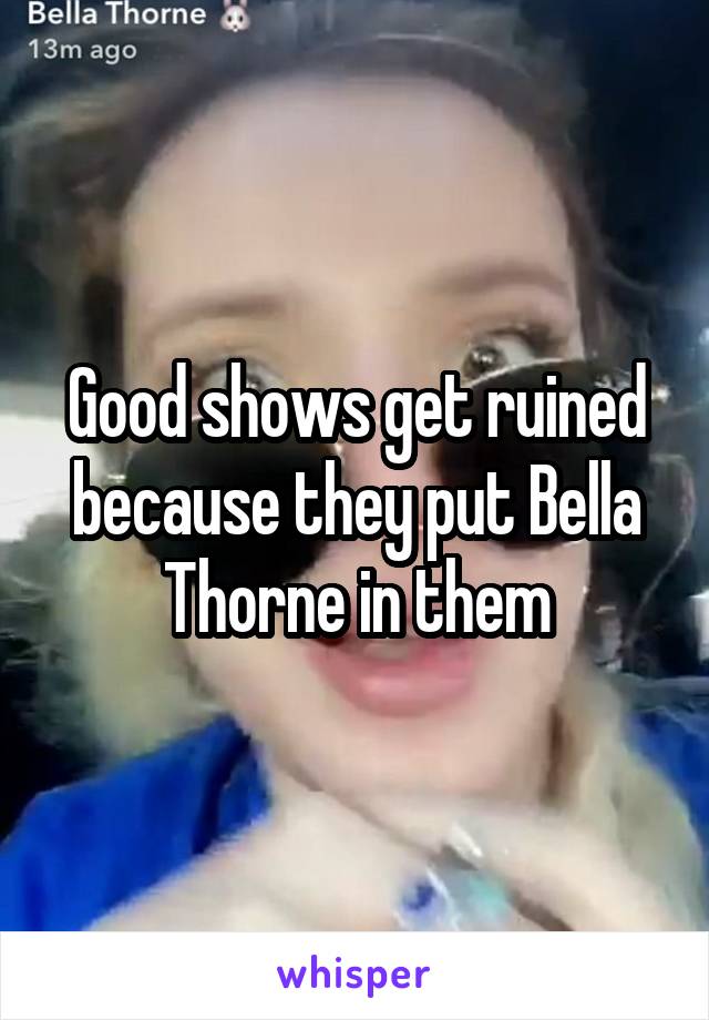 Good shows get ruined because they put Bella Thorne in them