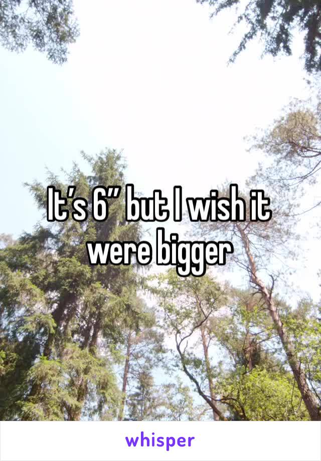It’s 6” but I wish it were bigger 