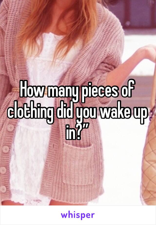 How many pieces of clothing did you wake up in?”