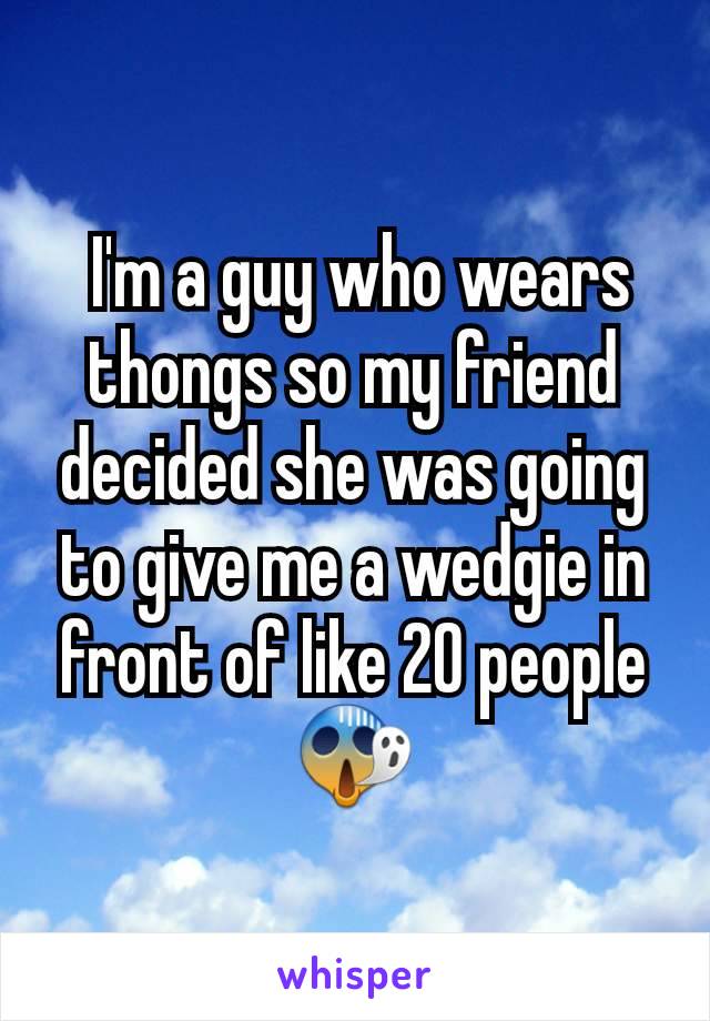  I'm a guy who wears thongs so my friend decided she was going to give me a wedgie in front of like 20 people 😱