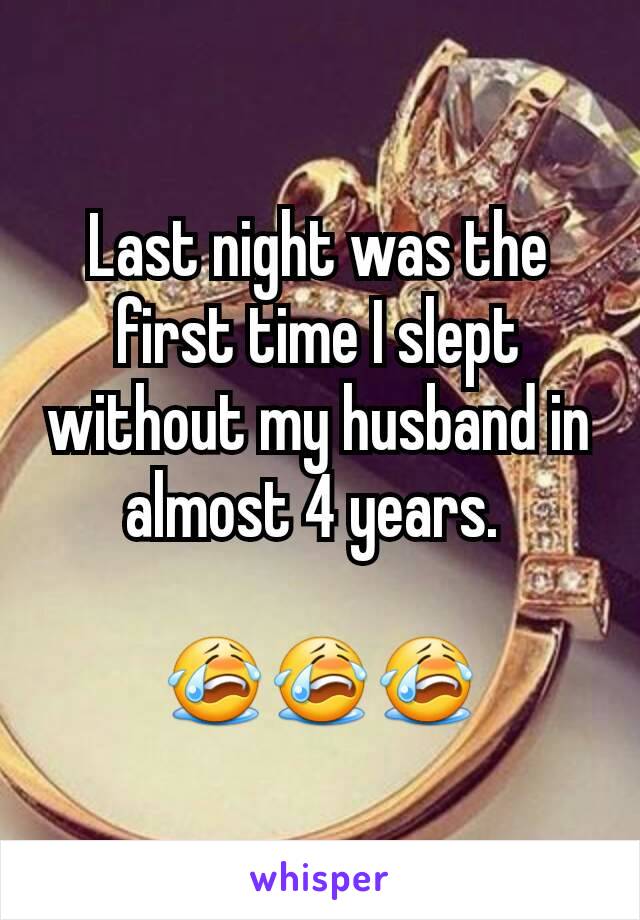 Last night was the first time I slept without my husband in almost 4 years. 

😭😭😭