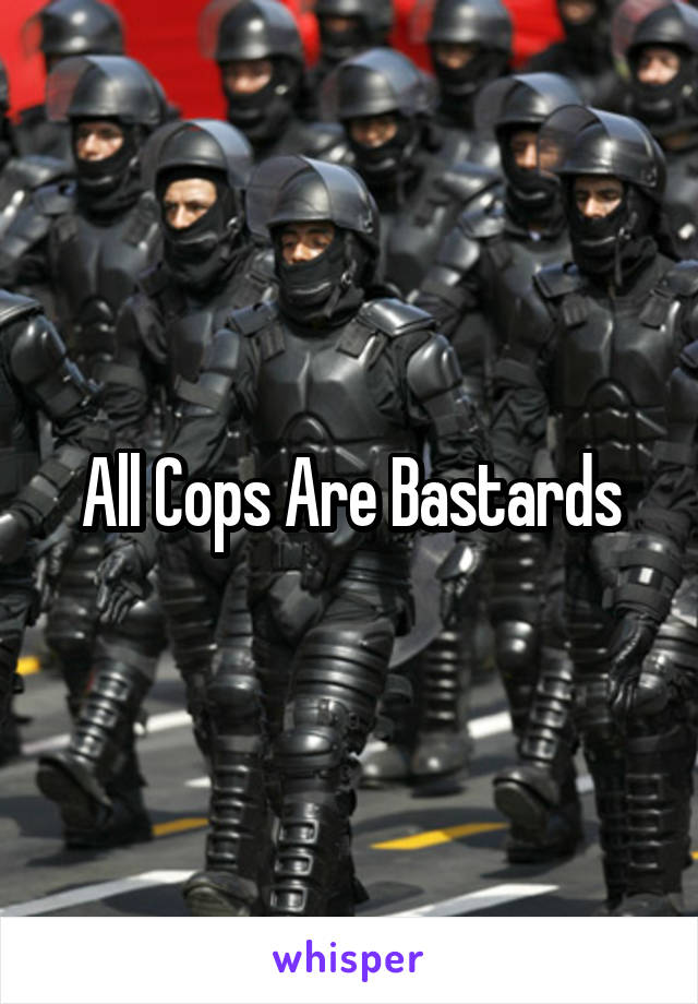 All Cops Are Bastards