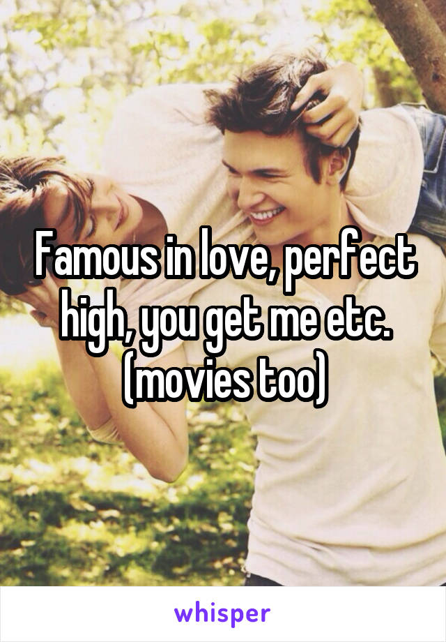 Famous in love, perfect high, you get me etc. (movies too)