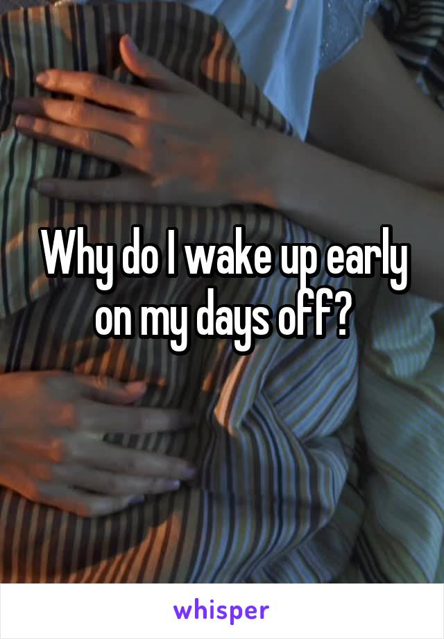 Why do I wake up early on my days off?
