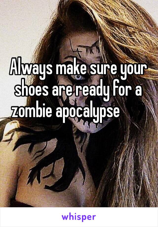 Always make sure your shoes are ready for a zombie apocalypse 👣