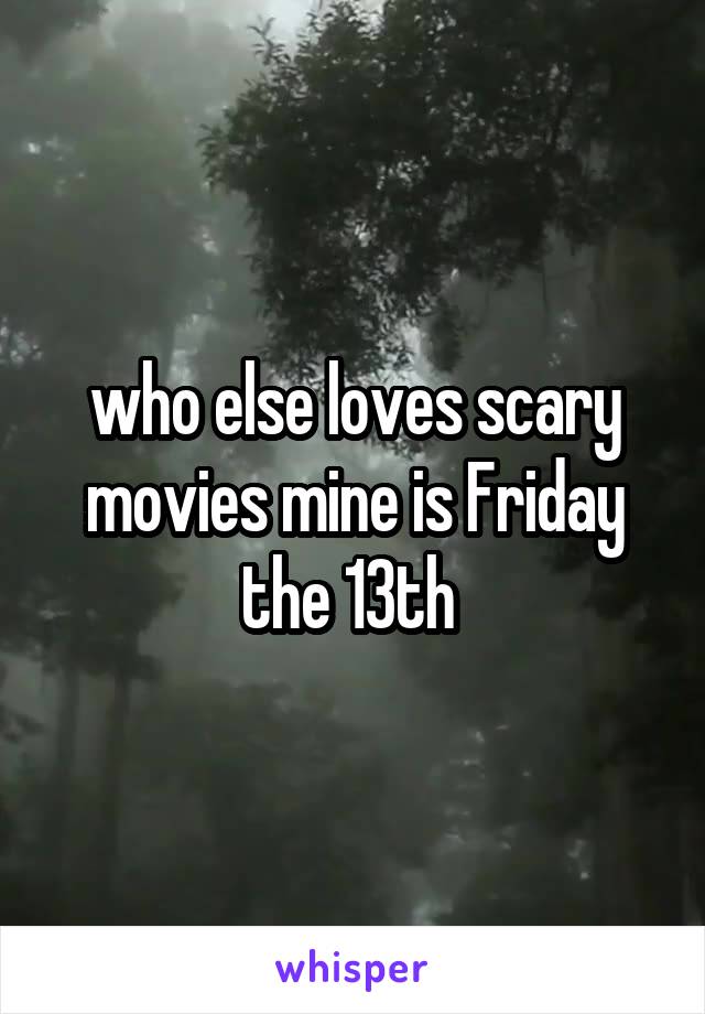 who else loves scary movies mine is Friday the 13th 