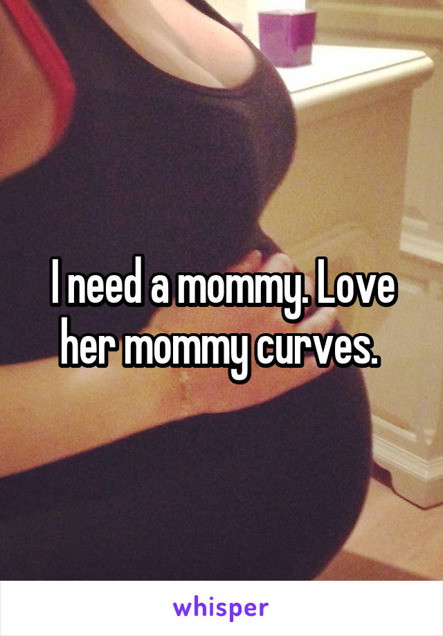 I need a mommy. Love her mommy curves. 