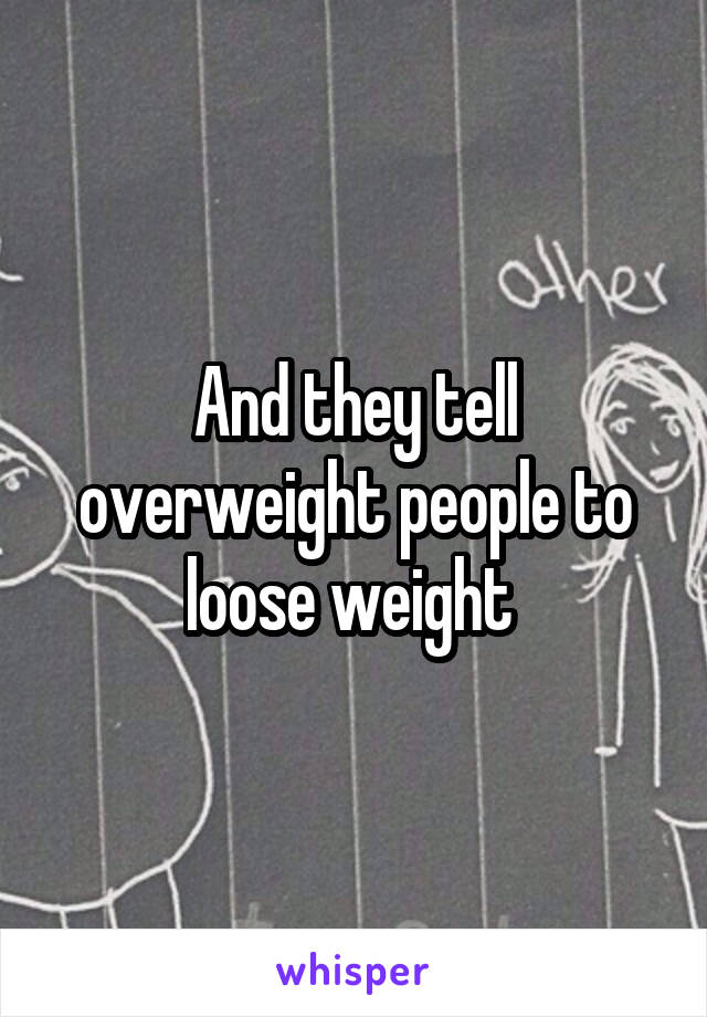 And they tell overweight people to loose weight 