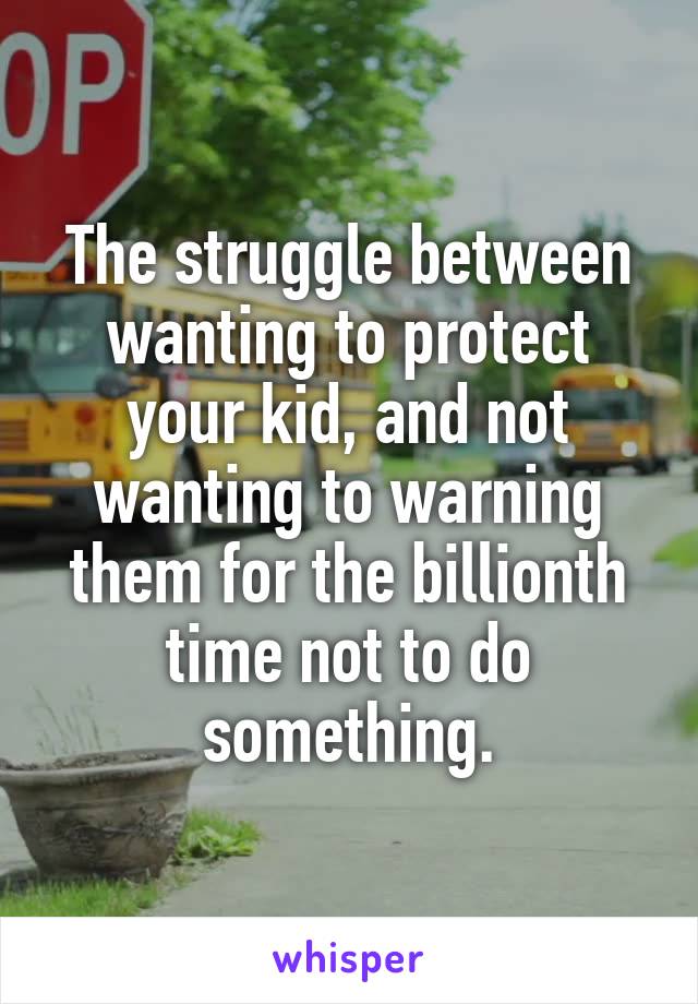 The struggle between wanting to protect your kid, and not wanting to warning them for the billionth time not to do something.