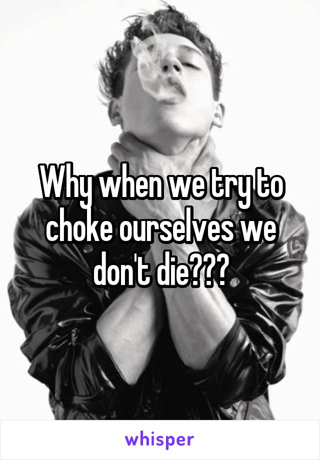 Why when we try to choke ourselves we don't die???