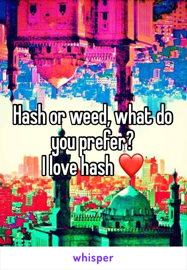 Hash or weed, what do you prefer?
I love hash ❤️