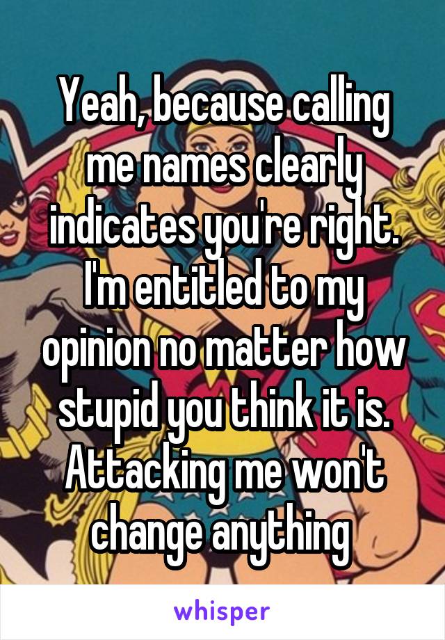 Yeah, because calling me names clearly indicates you're right.
I'm entitled to my opinion no matter how stupid you think it is. Attacking me won't change anything 