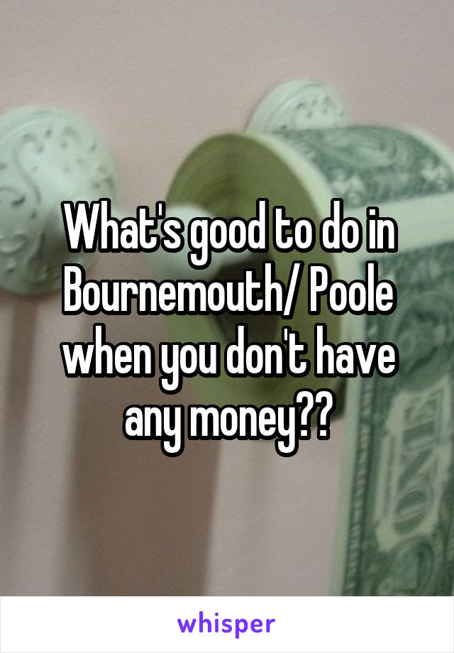 What's good to do in Bournemouth/ Poole when you don't have any money??
