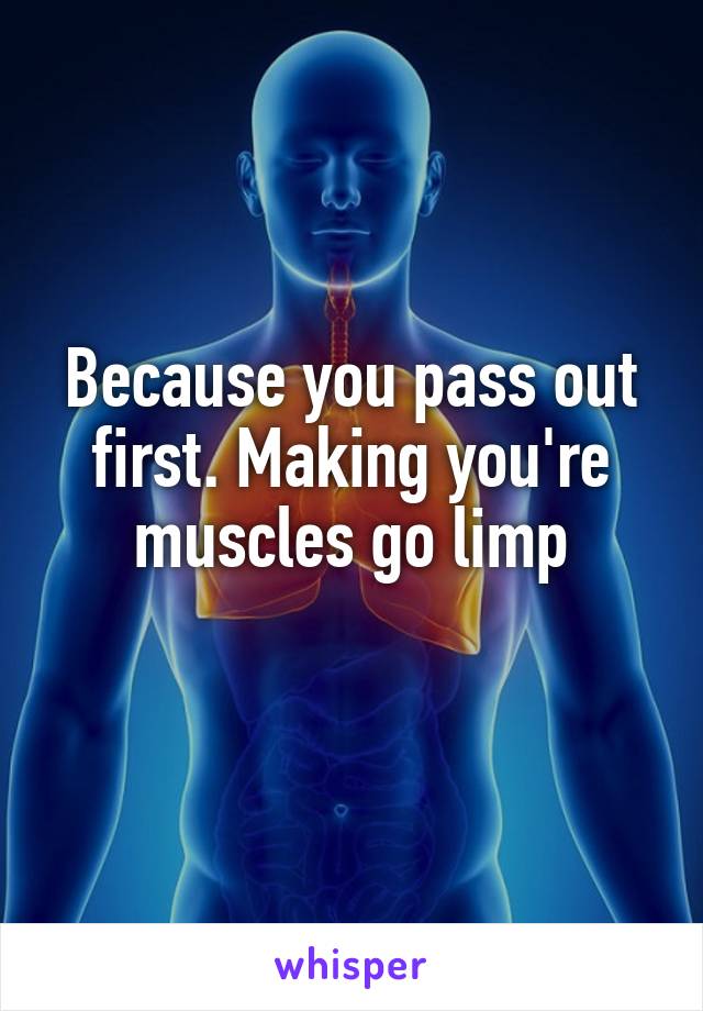 Because you pass out first. Making you're muscles go limp
