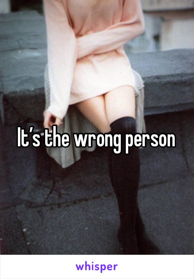 It’s the wrong person 