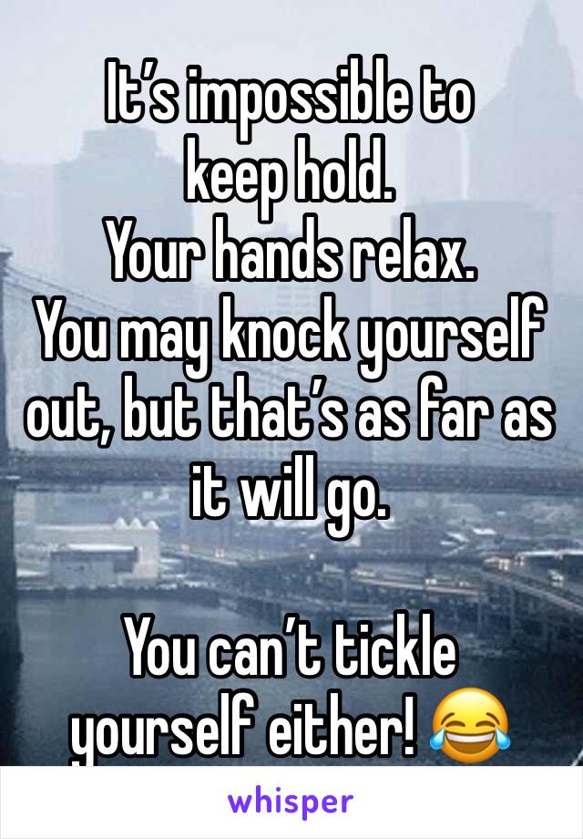 It’s impossible to keep hold.
Your hands relax. 
You may knock yourself out, but that’s as far as it will go.

You can’t tickle yourself either! 😂