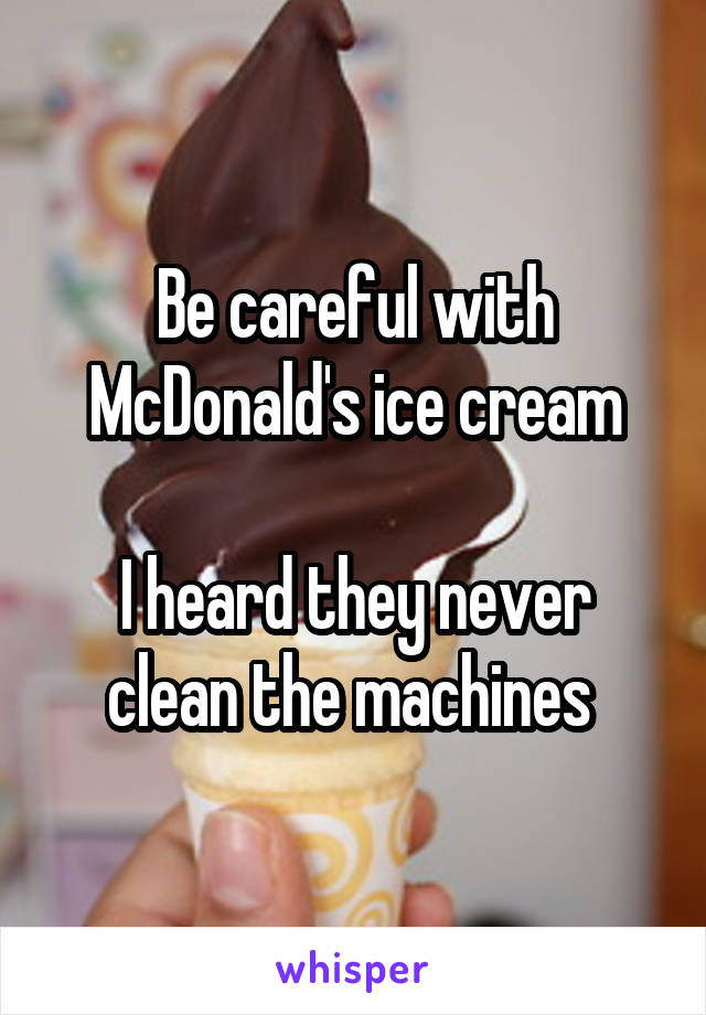 Be careful with McDonald's ice cream

I heard they never clean the machines 