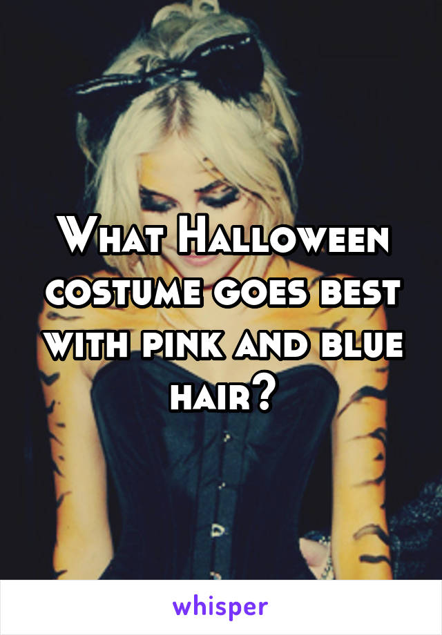 What Halloween costume goes best with pink and blue hair?