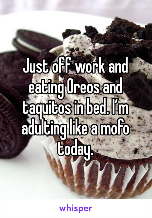 Just off work and eating Oreos and taquitos in bed. I’m adulting like a mofo today. 