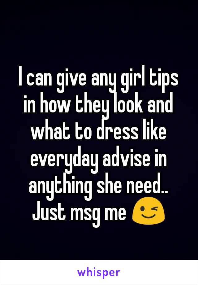 I can give any girl tips in how they look and what to dress like everyday advise in anything she need.. Just msg me ðŸ˜‰