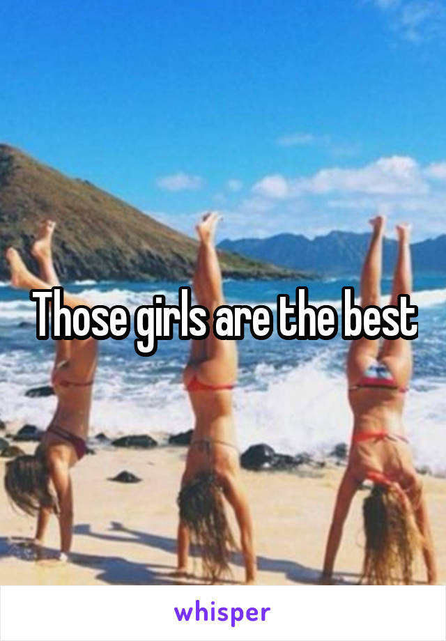 Those girls are the best