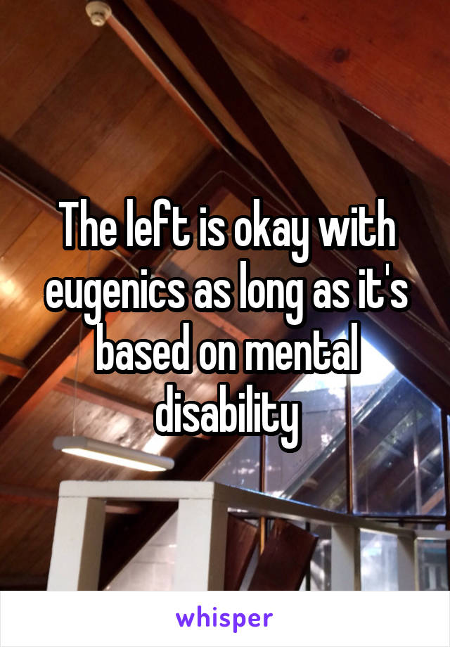 The left is okay with eugenics as long as it's based on mental disability