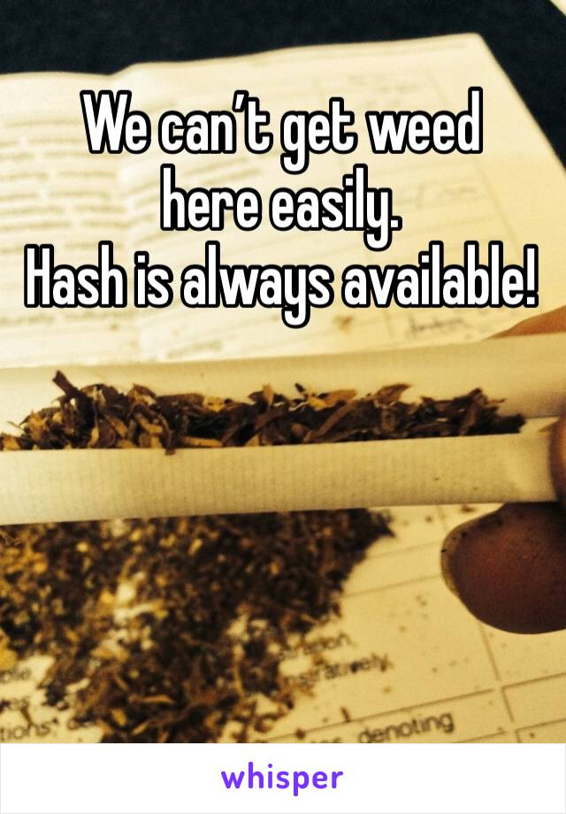 We can’t get weed here easily.
Hash is always available!

