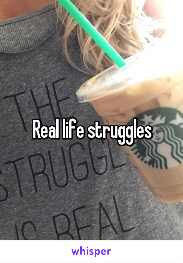 Real life struggles