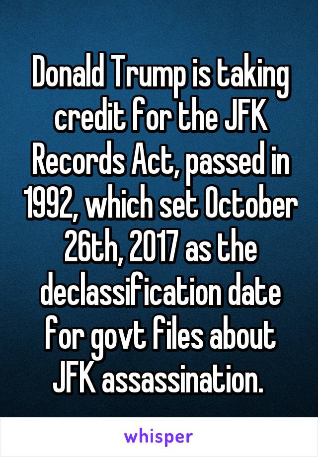 Donald Trump is taking credit for the JFK Records Act, passed in 1992, which set October 26th, 2017 as the declassification date for govt files about JFK assassination. 
