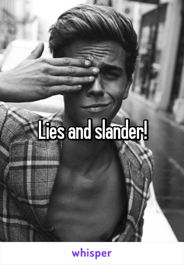 Lies and slander!