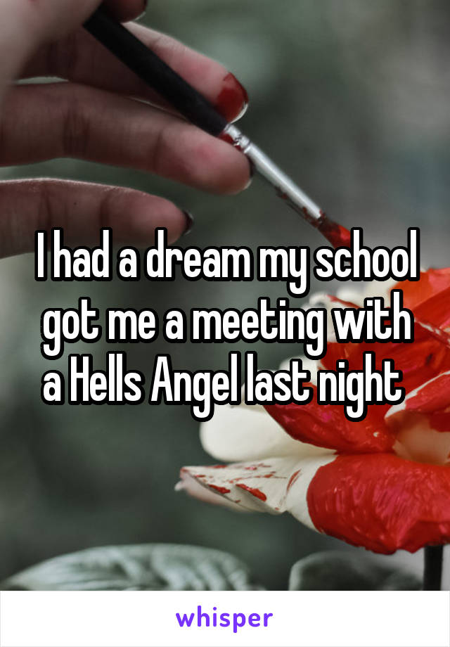 I had a dream my school got me a meeting with a Hells Angel last night 
