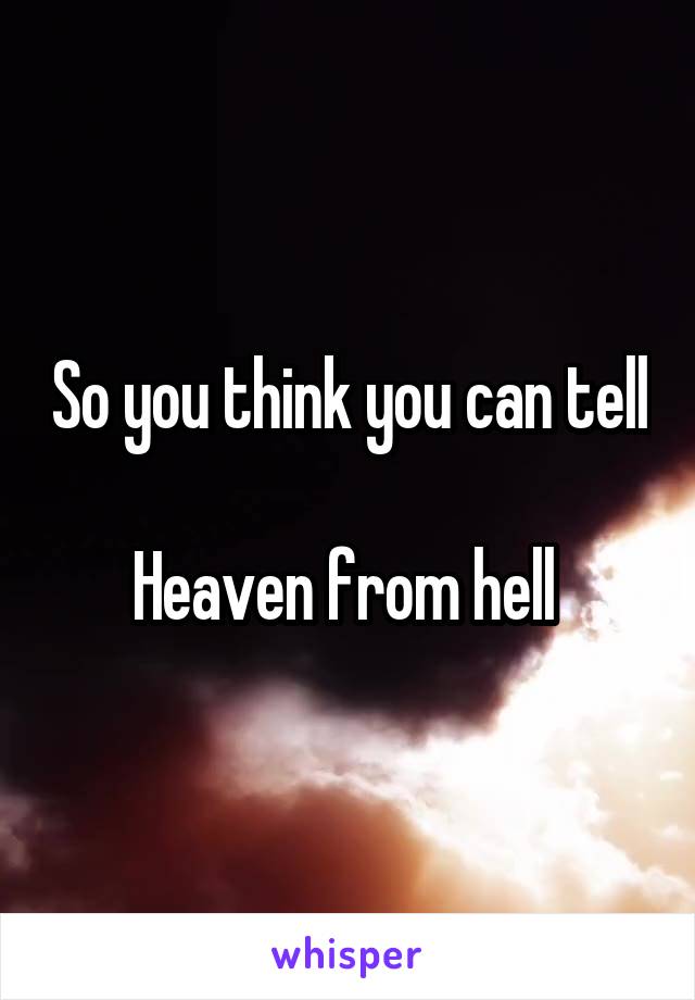 So you think you can tell 
Heaven from hell 