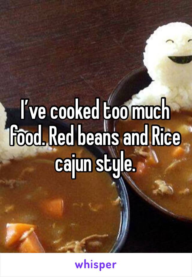 I’ve cooked too much food. Red beans and Rice cajun style. 
