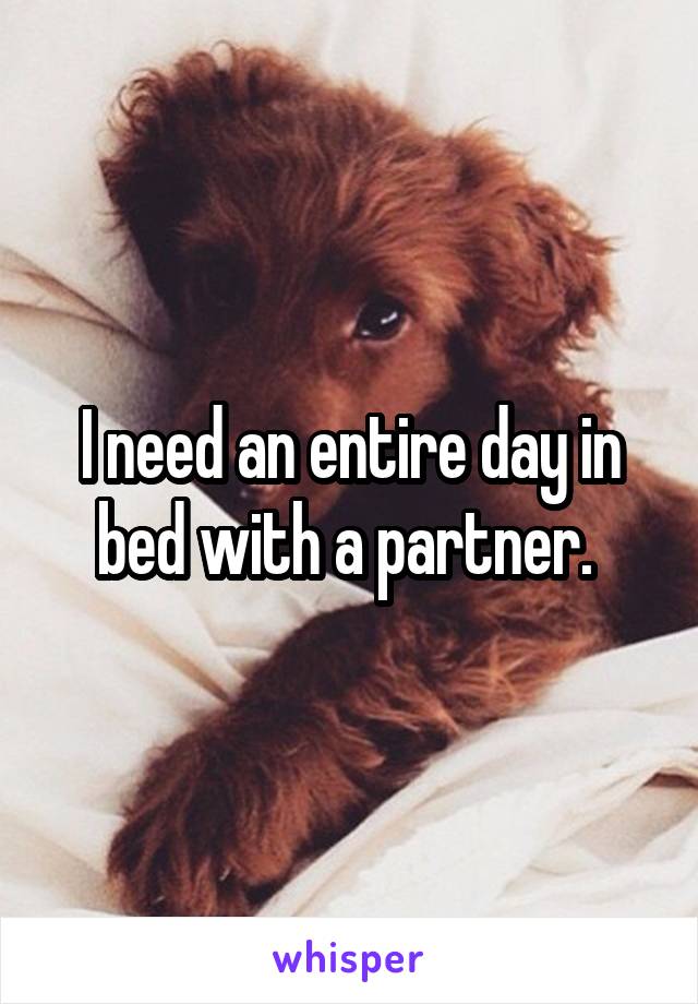 I need an entire day in bed with a partner. 