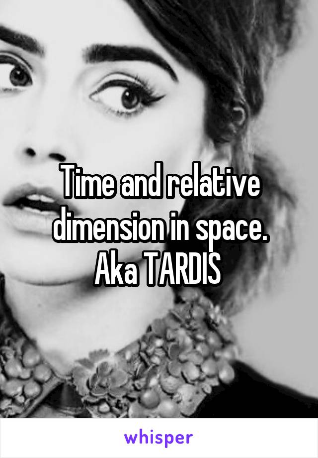 Time and relative dimension in space.
Aka TARDIS 