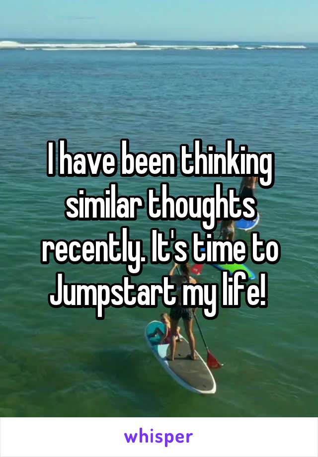 I have been thinking similar thoughts recently. It's time to Jumpstart my life! 