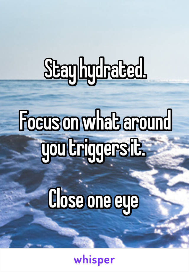 Stay hydrated.

Focus on what around you triggers it. 

Close one eye 