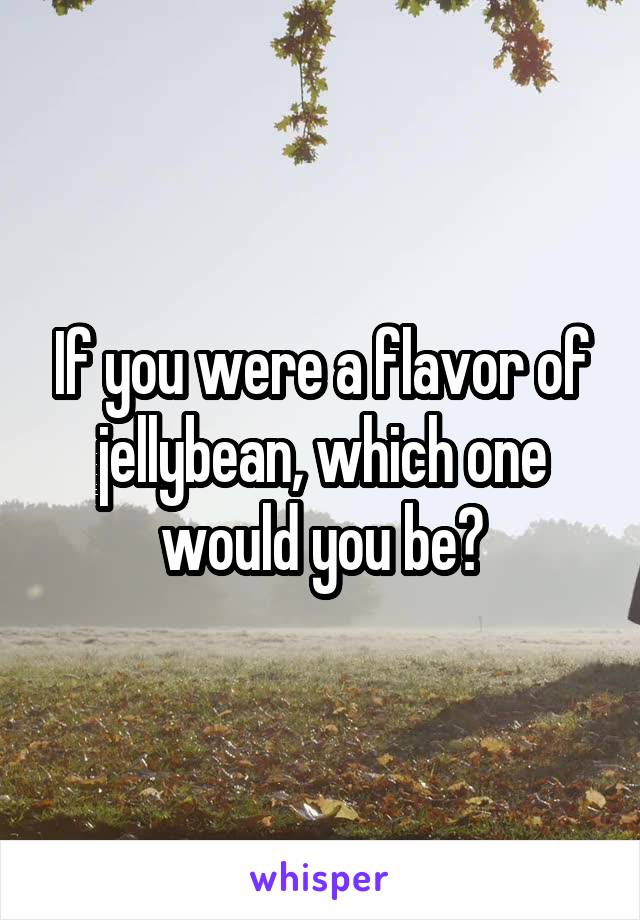 If you were a flavor of jellybean, which one would you be?
