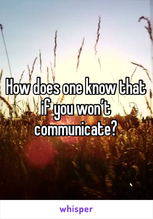 How does one know that if you won’t communicate? 
