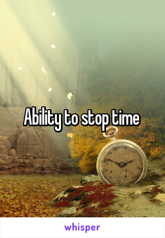 Ability to stop time 