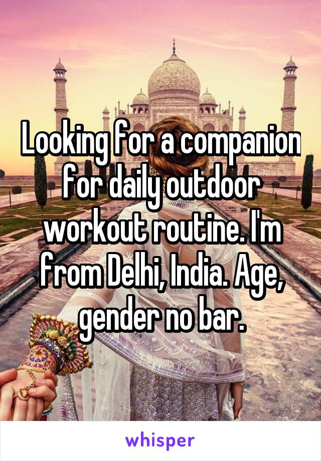 Looking for a companion for daily outdoor workout routine. I'm from Delhi, India. Age, gender no bar.