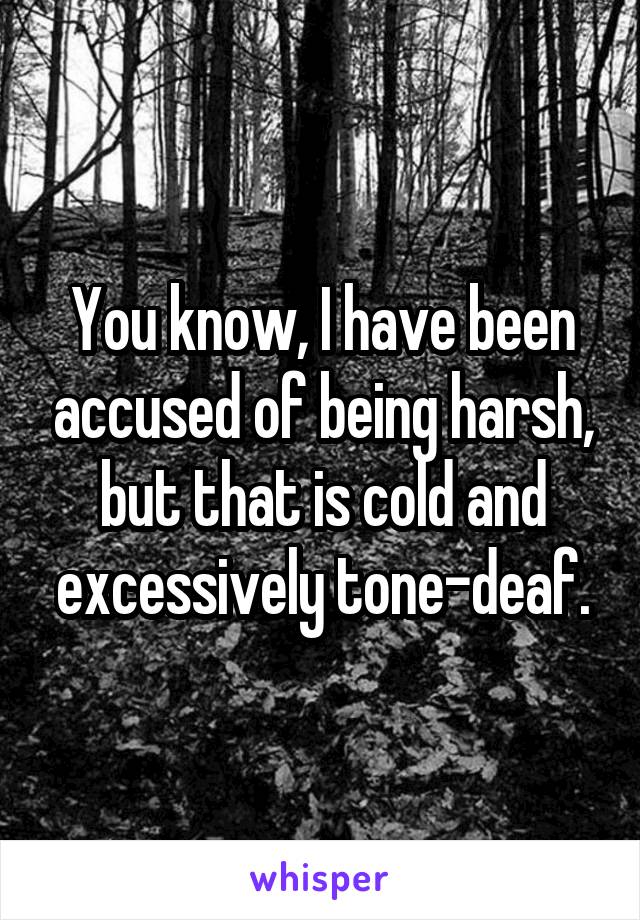 You know, I have been accused of being harsh, but that is cold and excessively tone-deaf.