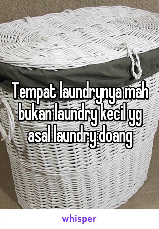 Tempat laundrynya mah bukan laundry kecil yg asal laundry doang