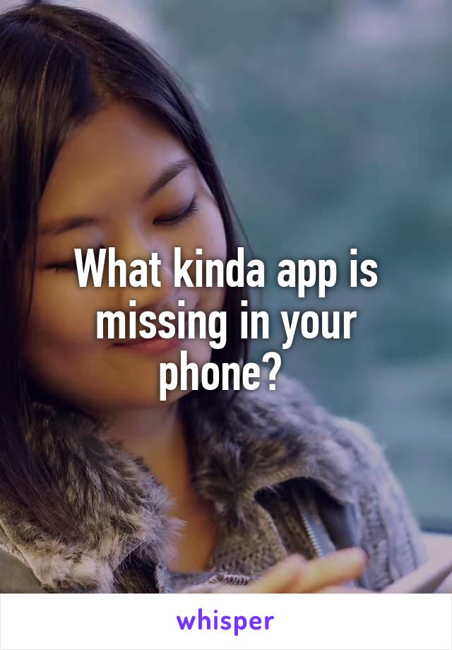 What kinda app is missing in your phone? 