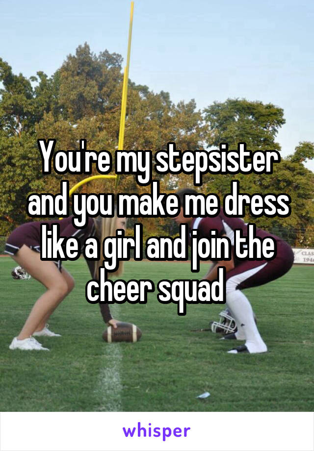 You're my stepsister and you make me dress like a girl and join the cheer squad 