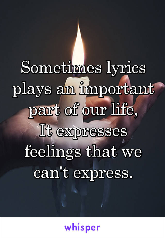 Sometimes lyrics plays an important part of our life,
It expresses feelings that we can't express.