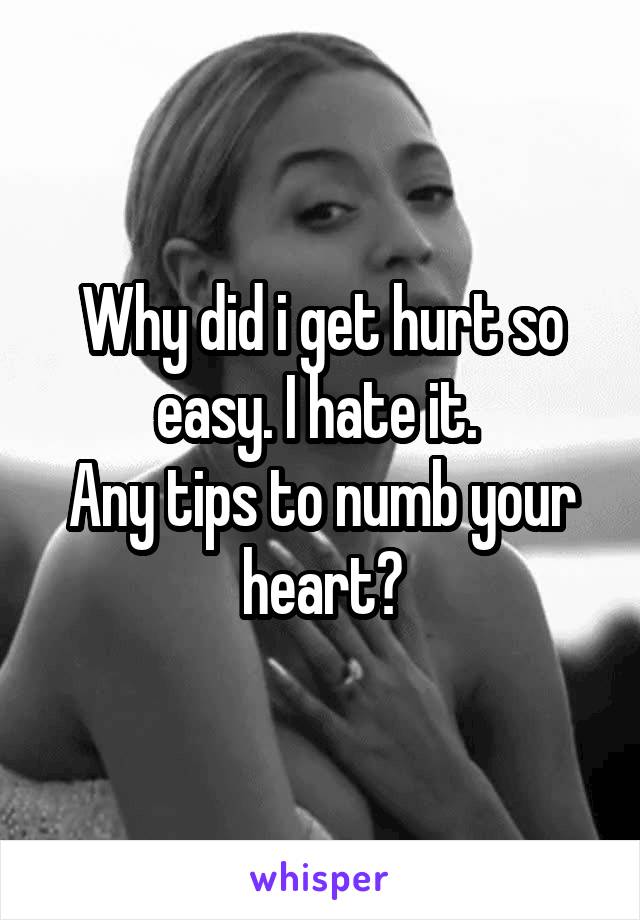 Why did i get hurt so easy. I hate it. 
Any tips to numb your heart?