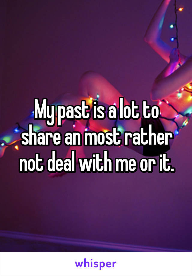 My past is a lot to share an most rather not deal with me or it.