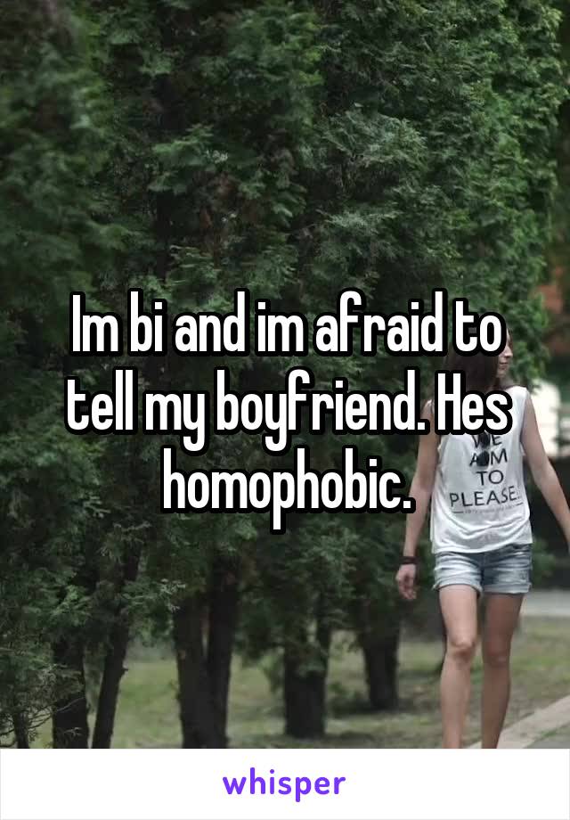 Im bi and im afraid to tell my boyfriend. Hes homophobic.